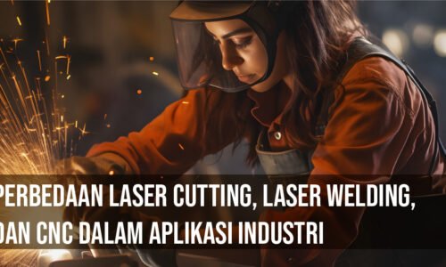 Perbedaan Laser Cutting, Laser Welding, dan CNC dalam Aplikasi Industri