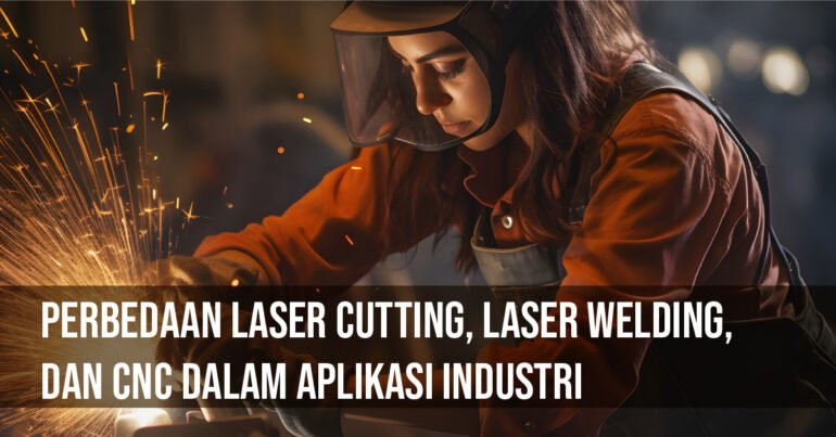 Perbedaan Laser Cutting, Laser Welding, dan CNC